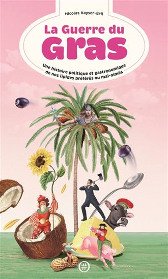 La Guerre du gras : une histoire politique et gastronomique de nos lipides préférés - NICOLAS KAYSER-BRIL