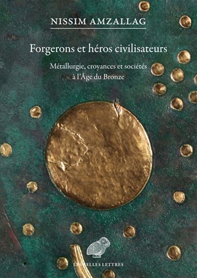 Forgerons et héros civilisateurs : Métallurgie, croyances et sociétés à l&#39;Âge du bronze - GÉRARD NISSIM AMZALLAG
