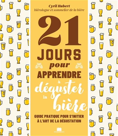 21 jours pour apprendre à déguster de la bière : guide pratique pour s&#39;initier à l&#39;art de la dégustation - CYRIL HUBERT
