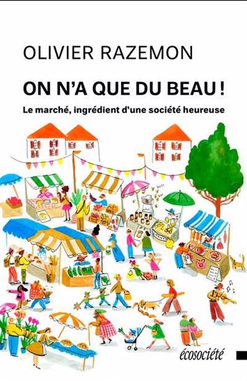 On n&#39;a que du beau! : le marché, ingrédient d&#39;une société heureuse - OLIVIER RAZEMON