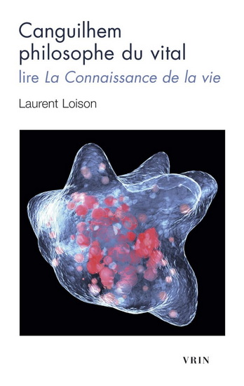 Canguilhem philosophe du vital - LAURENT LOISON