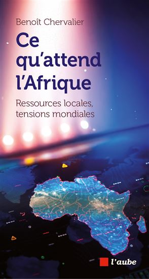 Ce qu&#39;attend l&#39;Afrique : ressources locales, tensions mondiales - BENOÎT CHERVALIER