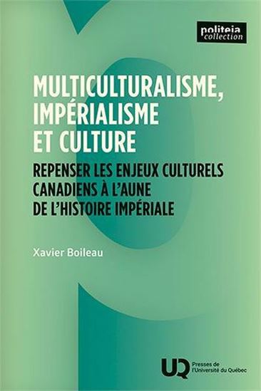 Multiculturalisme, impérialisme et culture : Repenser les enjeux culturels canadiens à l’aune de l’histoire impériale - XAVIER BOILEAU