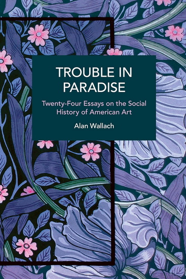 Trouble in Paradise: Twenty-Four Essays on the Social History of American Art - ALAN WALLACH