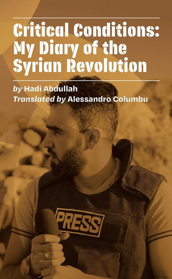 Critical Conditions: My Diary of the Syrian Revolution - HADI ABDULLAH - ALESSANDRO COLUMBU