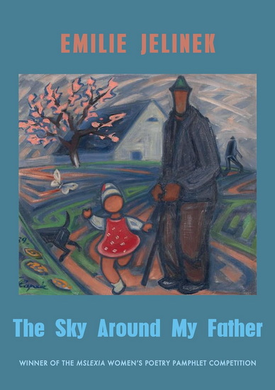 The Sky Around My Father: winner of the Mslexia Women&#39;s Poetry Pamphlet Competition - EMILIE JELINEK