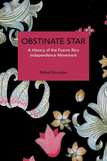 Obstinate Star: A History of the Puerto Rico Independence Movement - RAFAEL BERNABE