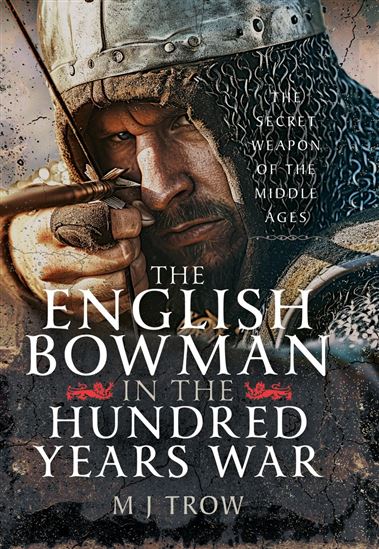 The English Bowman in the Hundred Years War - M J TROW