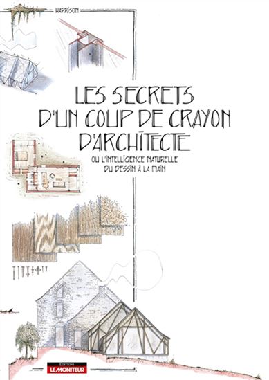 Les Secrets d&#39;un coup de crayon d&#39;architecte ou L&#39;intelligence naturelle du dessin à la main - HARRISON HARRISON
