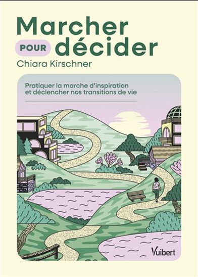 Marcher pour décider : pratiquer la marche d'inspiration et déclencher nos transitions de vie - CHIARA KIRSCHNER
