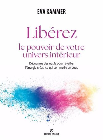 Libérez le pouvoir de votre univers intérieur : découvrez des outils pour réveiller l&#39;énergie créatrice qui sommeille en vous - ÉVA KAMMER