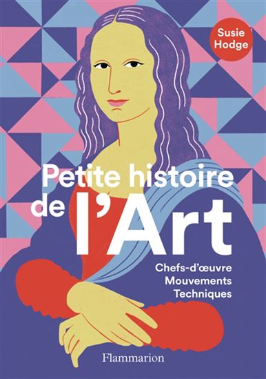 Petite histoire de l&#39;art : chefs-d&#39;oeuvre, mouvements, techniques N. éd. - SUSIE HODGE