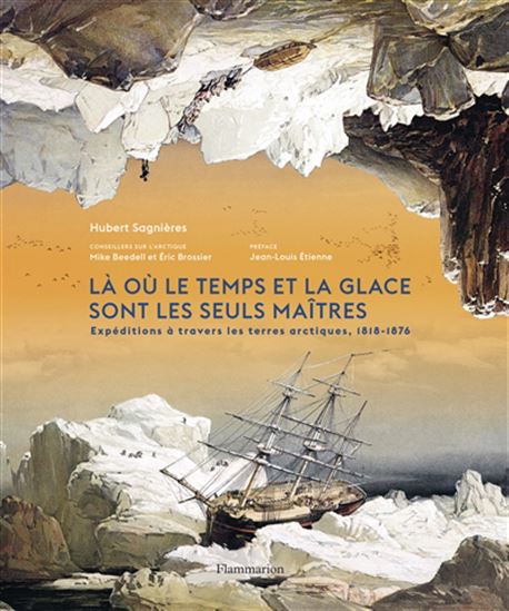 Là où le temps et la glace sont les seuls maîtres : expéditions à travers les terres arctiques, 1818-1876 - HUBERT SAGNIÈRES