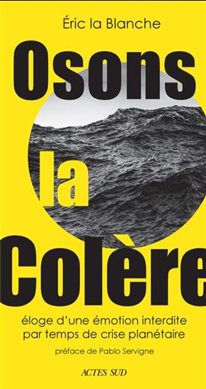 Osons la colère : éloge d&#39;une émotion interdite par temps de crise planétaire - ÉRIC LA BLANCHE