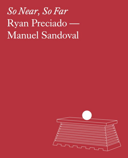 Ryan Preciado & Manuel Sandoval: So Near, So Far - RYAN PRECIADO