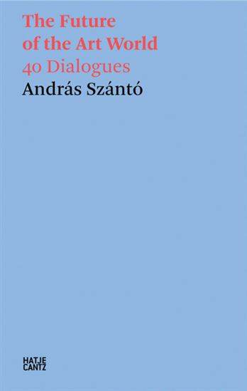 The Future of the Art World: 38 Dialogues - ANDRAS SZANTO