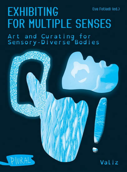 Exhibiting for Multiple Senses: Art and Curating for Sensory-Diverse Bodies - EVA FOTIADI
