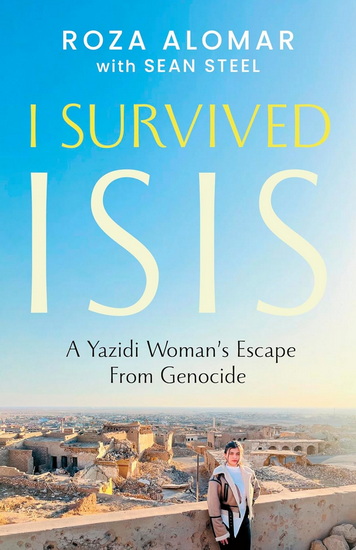 I Survived ISIS: A Yazidi Woman&#39;s Escape from Genocide - ROZA ALOMAR - SEAN STEEL