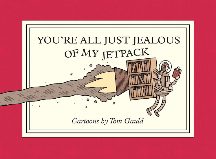 You&#39;re All Just Jealous of My Jetpack: Cartoons - TOM GAULD