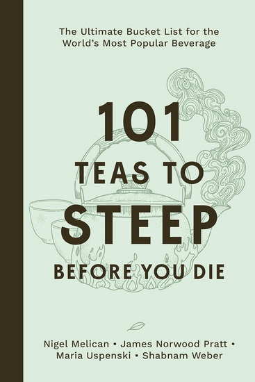 101 Teas to Steep Before You Die: The Ultimate Bucket List for the World&#39;s Most Popular Beverage - NIGEL MELICAN