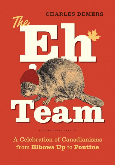 The Eh Team: A Celebration of Canadianisms from Elbows Up to Poutine - CHARLES DEMERS