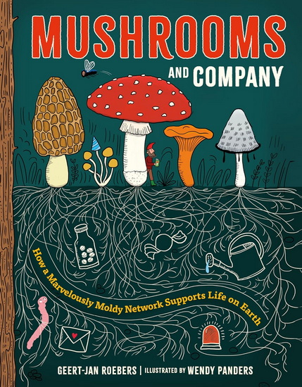 Mushrooms and Company: How a Marvelously Moldy Network Supports Life on Earth - GEERT-JAN ROEBERS - WENDY PANDERS