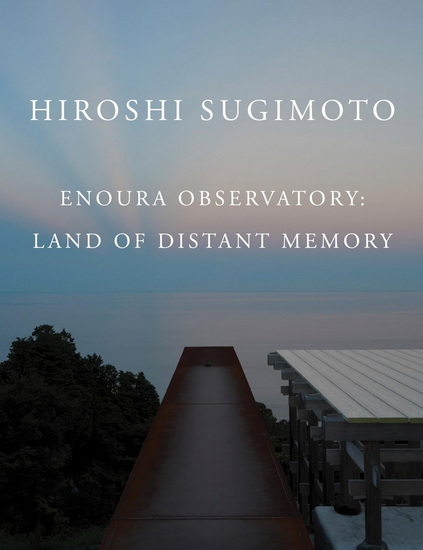 Hiroshi Sugimoto: Enoura Observatory: Land of Distant Memory - HIROSHI SUGIMOTO