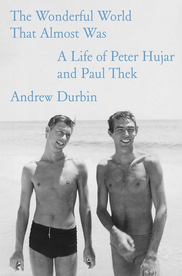 The Wonderful World That Almost Was: A Life of Peter Hujar and Paul Thek - ANDREW DURBIN