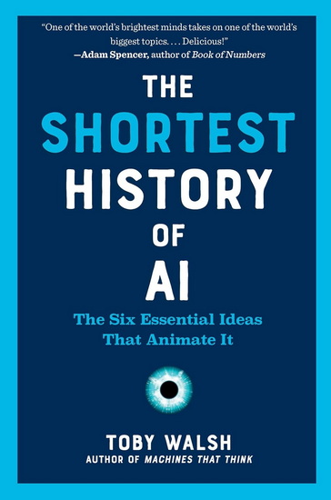 The Shortest History of AI: The Six Essential Ideas That Animate It - TOBY WALSH