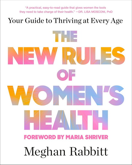 The New Rules of Women's Health: Your Guide to Thriving at Every Age - MEGHAN RABBITT - MARIA SHRIVER