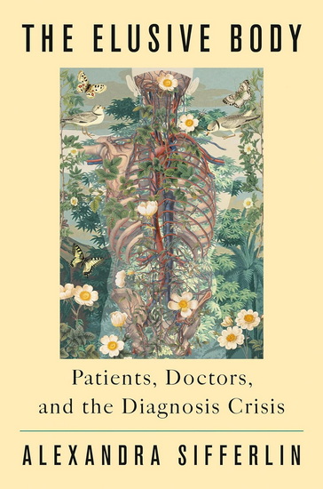 The Elusive Body: Patients, Doctors, and the Diagnosis Crisis - ALEXANDRA SIFFERLIN