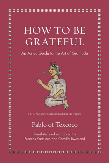 How to Be Grateful: An Aztec Guide to the Art of Gratitude - PABLO OF TEXCOCO