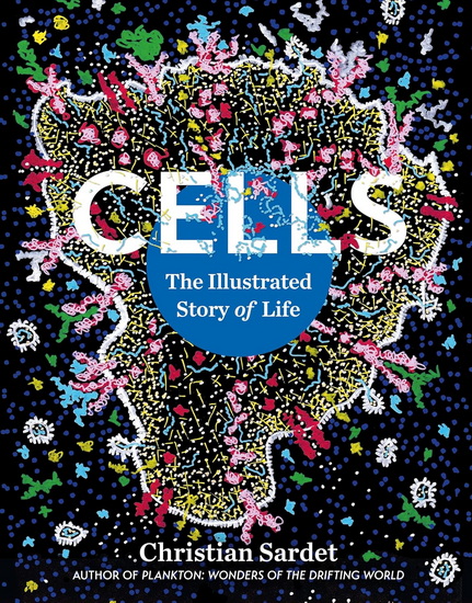 Cells: The Illustrated Story of Life - CHRISTIAN SARDET