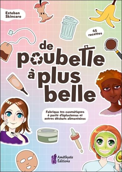 De poubelle à plus belle : fabrique tes cosmétiques à partir d&#39;épluchures et autres déchets alimentaires : 45 recettes - ESTEBAN SKINCARE