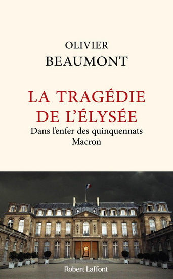 La Tragédie de l'Élysée : dans l'enfer des quinquennats Macron - OLIVIER BEAUMONT