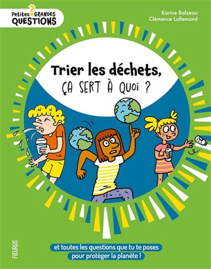 Trier les déchets, ça sert à quoi ? : et toutes les questions que tu te poses pour protéger la planète... N. éd. - KARINE BALZEAU - CLÉMENCE LALLEMAND