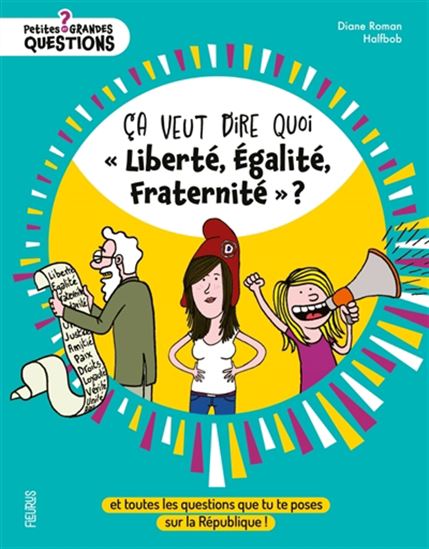 Ça veut dire quoi liberté, égalité, fraternité ? : et toutes les questions que tu te poses sur la République ! N. éd. - DIANE ROMAN - HALFBOB