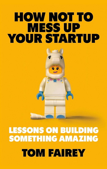 How Not to F*ck Up Your Startup - TOM FAIREY