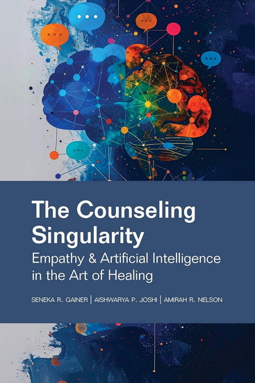 The Counseling Singularity: Empathy & Artificial Intelligence in the Art of Healing - SENEKA R GAINER - AISHWARYA P JOSHI