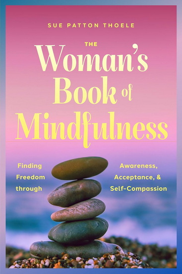 The Woman&#39;s Book of Mindfulness: Finding Freedom through Awareness, Acceptance, and Self-Compassion - SUE PATTON THOELE - MJ RYAN