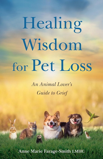 Healing Wisdom for Pet Loss: An Animal Lover's Guide to Grief - ANNE MARIE FARAGE-SMITH