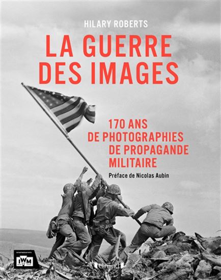 La Guerre des images : 170 ans de photographies de propagande militaire - HILARY ROBERTS