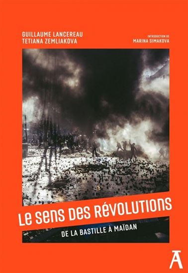 Le Sens des révolutions : de la Bastille à Maïdan - GUILLAUME LANCEREAU - TETIANA ZEMLIAKOVA