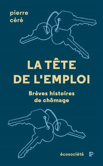 La Tête de l&#39;emploi : Brèves histoires du chômage - PIERRE CÉRÉ