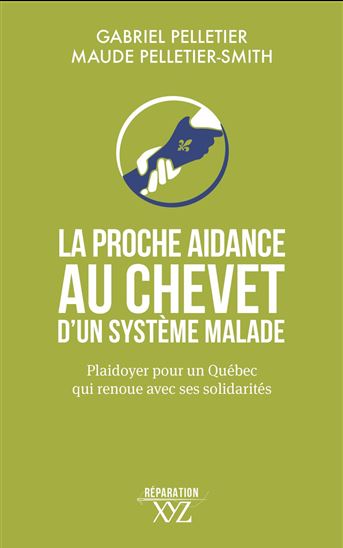 La Proche aidance au chevet d&#39;un système malade : Plaidoyer pour un Québec qui renoue avec ses solidarités - GABRIEL PELLETIER - M PELLETIER-SMITH