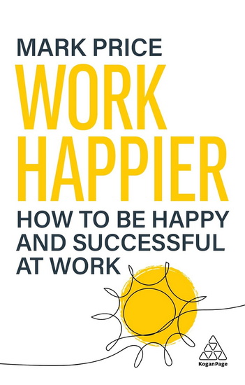 Work Happier: How to Be Happy and Successful at Work - MARK PRICE