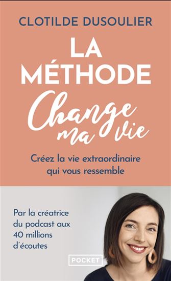 La Méthode change ma vie : créez la vie extraordinaire qui vous ressemble - CLOTILDE DUSOULIER