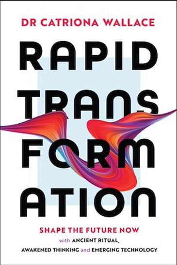 Rapid Transformation: Shape the Future Now with Emerging Technology, Conscious Thinking and Ancient Ritual - CATRIONA WALLACE