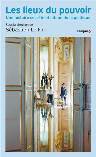 Les Lieux de pouvoir : une histoire secrète et intime de la politique - SÉBASTIEN LE FOL & AL