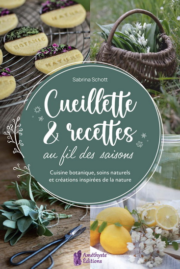 Cueillette & recettes au fil des saisons : cuisine botanique, soins naturels et créations inspirées de la nature - SABRINA SCHOTT
